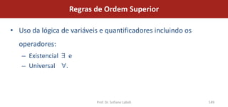 Regras de Ordem Superior

• Uso da lógica de variáveis e quantificadores incluindo os
  operadores:
   – Existencial       e
   – Universal     .




                              Prof. Dr. Sofiane Labidi        149
 