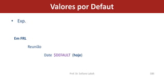 Valores por Defaut
• Exp.


 Em FRL

          Reunião

                    Date $DEFAULT (hoje)



                                 Prof. Dr. Sofiane Labidi   180
 