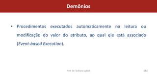 Demônios


• Procedimentos executados automaticamente na leitura ou
  modificação do valor do atributo, ao qual ele está associado
  (Event-based Execution).




                             Prof. Dr. Sofiane Labidi       182
 