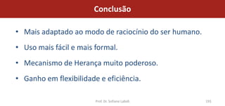 Conclusão

• Mais adaptado ao modo de raciocínio do ser humano.
• Uso mais fácil e mais formal.
• Mecanismo de Herança muito poderoso.
• Ganho em flexibilidade e eficiência.

                        Prof. Dr. Sofiane Labidi       191
 