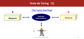Teste de Turing (1)

           “The Turing Test Page”
  B                                         C
                   Sistema
Máquina         Intermediário              Homem




            A

                Prof. Dr. Sofiane Labidi           31
 
