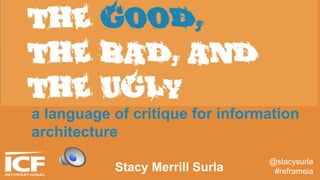 a language of critique for information
architecture
@stacysurla
#reframeiaStacy Merrill Surla
 