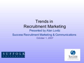 Trends in
Recruitment Marketing
Presented by Alan Lovitz
Success Recruitment Marketing & Communications
October 1, 2007
 