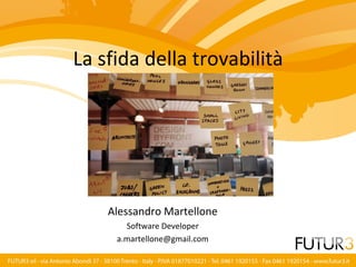 La sfida della trovabilità




    Alessandro Martellone
       Software Developer
     a.martellone@gmail.com
 