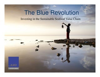 The Blue Revolution
Investing in the Sustainable Seafood Value Chain
 