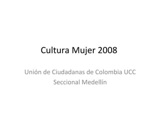 Cultura Mujer 2008 Unión de Ciudadanas de Colombia UCC Seccional Medellín 