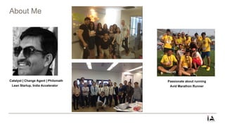 About Me
Catalyst | Change Agent | Philomath
Lean Startup, India Accelerator
Passionate about running
Avid Marathon Runner
 