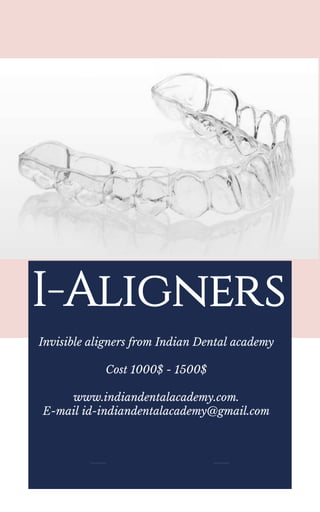 Invisible aligners from Indian Dental academy
Cost 1000$ - 1500$
www.indiandentalacademy.com.
E-mail id-indiandentalacademy@gmail.com
I-Aligners
 