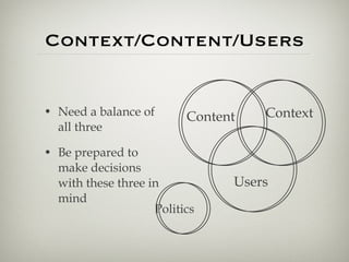 Context/Content/Users <ul><li>Need a balance of all three </li></ul><ul><li>Be prepared to make decisions with these three...