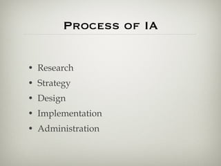 Process of IA <ul><li>Research </li></ul><ul><li>Strategy </li></ul><ul><li>Design </li></ul><ul><li>Implementation </li><...