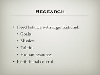 Research <ul><li>Need balance with organizational: </li></ul><ul><ul><li>Goals </li></ul></ul><ul><ul><li>Mission </li></u...