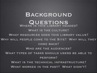 Background Questions Where is this library headed? What is the culture? What resources does this library value? Why will p...