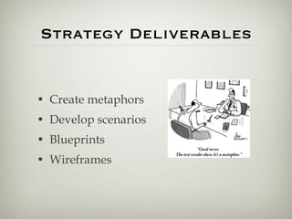 Strategy Deliverables <ul><li>Create metaphors </li></ul><ul><li>Develop scenarios </li></ul><ul><li>Blueprints </li></ul>...