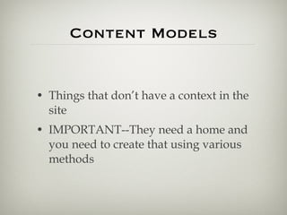 Content Models <ul><li>Things that don’t have a context in the site </li></ul><ul><li>IMPORTANT--They need a home and you ...