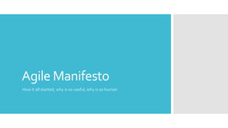 Agile Manifesto
How it all started, why is so useful, why is so human
 