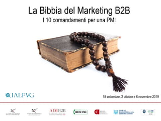 19 settembre 2018
La Bibbia del Marketing B2B
I 10 comandamenti per una PMI
18 settembre, 2 ottobre e 6 novembre 2019
 