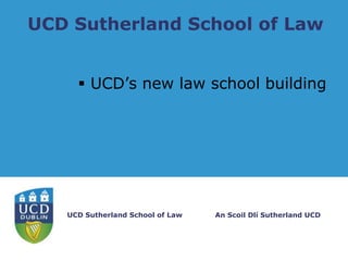 UCD Sutherland School of Law
 UCD’s new law school building

UCD Sutherland School of Law

An Scoil Dlí Sutherland UCD

 
