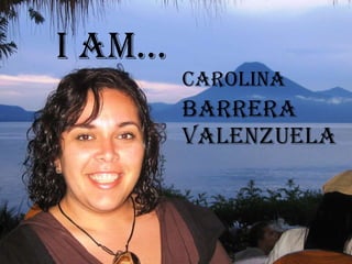 I AM…   Carolina   Barrera  Valenzuela   