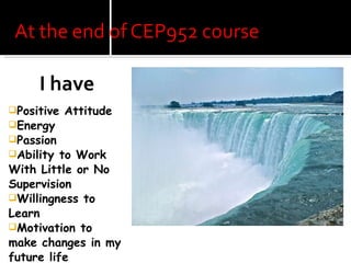 I have Positive Attitude Energy Passion Ability to Work With Little or No Supervision Willingness to Learn Motivation to make changes in my future life 