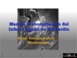 Manejo Prehospitalario del Infarto Agudo de Miocardio Karol Viviana Varela Mondragón 