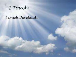 I touch the clouds.
 