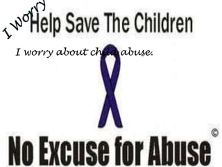 I worry about child abuse.
 