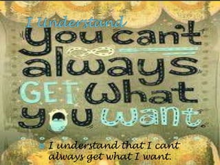    I understand that I cant
    always get what I want.
 