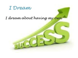 I dream about having my own
  business.
 