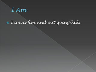    I am a fun and out going kid.
 