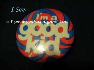    I see myself as a good kid.
 