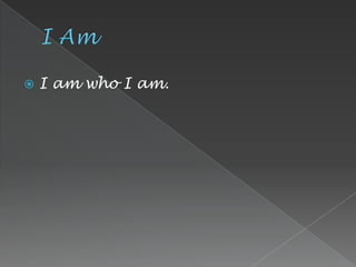    I am who I am.
 
