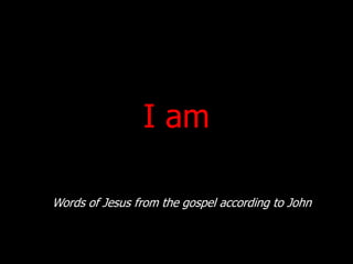 I am
Words of Jesus from the gospel according to John

 