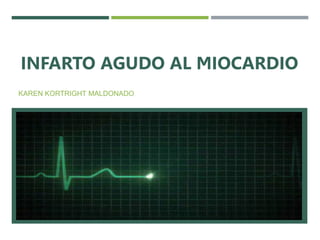 INFARTO AGUDO AL MIOCARDIO
KAREN KORTRIGHT MALDONADO
 