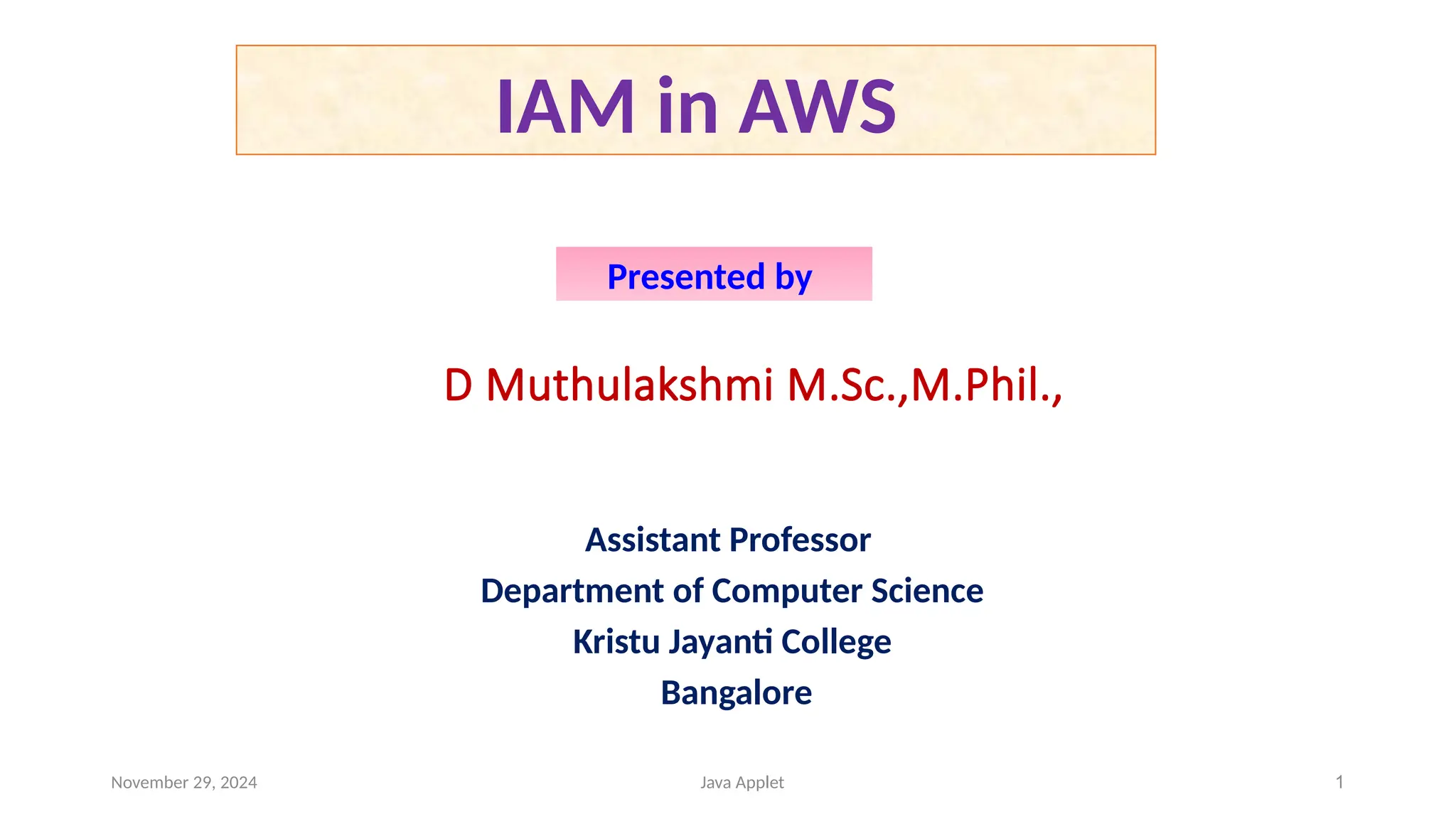 Assistant Professor
Department of Computer Science
Kristu Jayanti College
Bangalore
D Muthulakshmi M.Sc.,M.Phil.,
IAM in AWS
Presented by
November 29, 2024 1
Java Applet
 