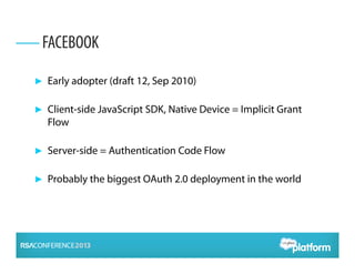 ► Early adopter (draft 12, Sep 2010)
► Client-side JavaScript SDK, Native Device = Implicit Grant
Flow
► Server-side = Authentication Code Flow
► Probably the biggest OAuth 2.0 deployment in the world
FACEBOOK
 