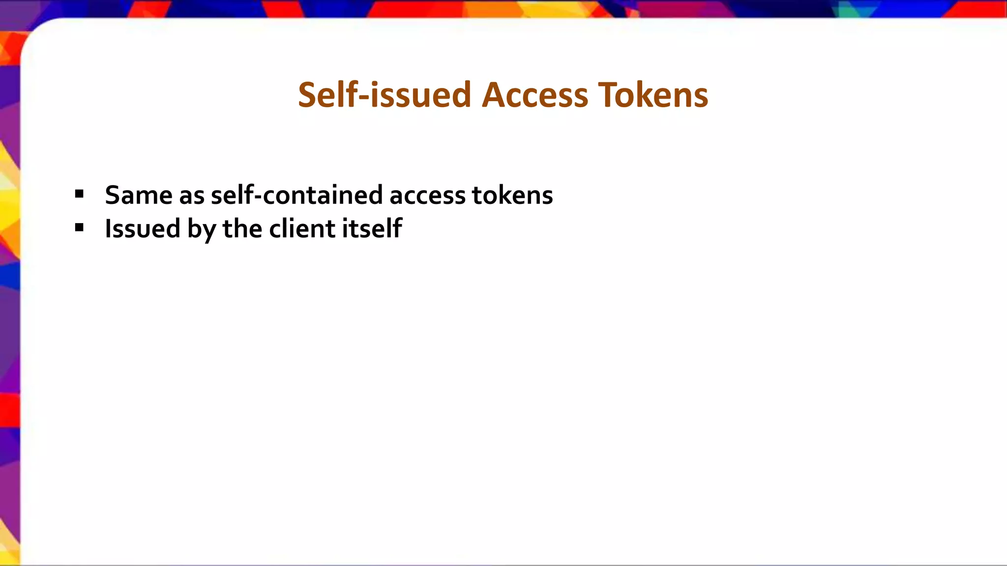 Self-issued Access Tokens  Same as self-contained access tokens  Issued by the client itself 