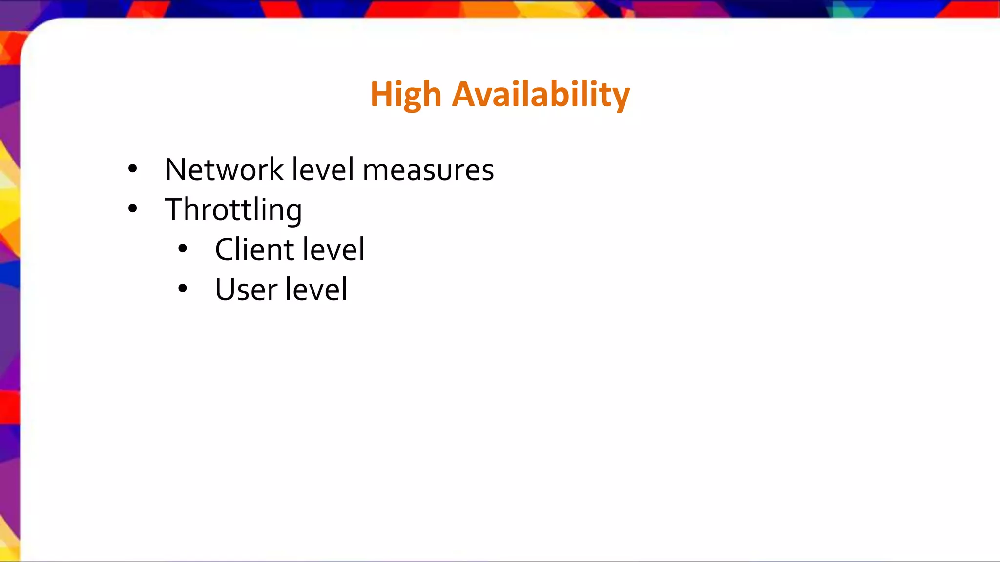 High Availability • Network level measures • Throttling • Client level • User level 