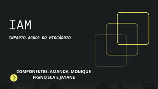 IAM
INFARTO AGUDO DO MIOCÁRDIO
COMPONENTES: AMANDA, MONIQUE
FRANCISCA E JAYANE
 