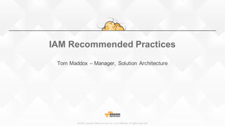 ©2015,	Amazon	Web	Services,	Inc.	or	its	affiliates.	All	rights	reserved
IAM Recommended Practices
Tom Maddox – Manager, Solution Architecture
 