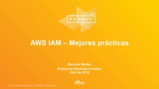 © 2016, Amazon Web Services, Inc. or its Affiliates. All rights reserved.
Mauricio Muñoz
Enterprise Solutions Architect
Abril de 2016
AWS IAM – Mejores prácticas
 