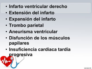 • Infarto ventricular derecho
• Extensión del infarto
• Expansión del infarto
• Trombo parietal
• Aneurisma ventricular
• Disfunción de los músculos
papilares
• Insuficiencia cardiaca tardía
progresiva
 