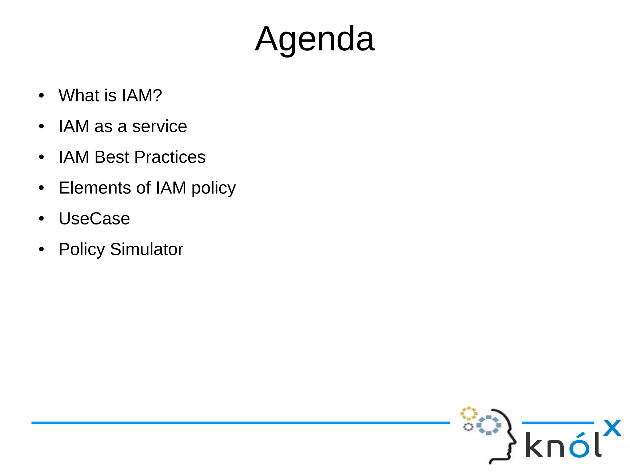 Agenda
● What is IAM?
● IAM as a service
● IAM Best Practices
● Elements of IAM policy
● UseCase
● Policy Simulator
 