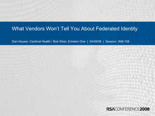 What Vendors Won’t Tell You About Federated Identity
Dan Houser, Cardinal Health / Bob West, Echelon One | 04/08/08 | Session: IAM-108
 