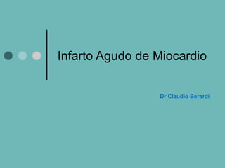 Infarto Agudo de Miocardio
Dr Claudio Berardi
 