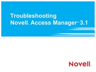 Troubleshooting
Novell Access Manager 3.1
     ®
                     ™
 