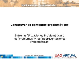 Construyendo contextos problemáticos Entre las ‘Situaciones Problemáticas’, los ‘Problemas’ y las ‘Representaciones Problemáticas’ 