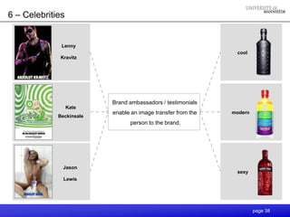 6 – Celebrities


              Lenny
                                                               cool
             Kravitz




                          Brand ambassadors / testimonials
                  Kate
                          enable an image transfer from the   modern
             Beckinsale
                                person to the brand.




               Jason
                                                               sexy
               Lewis




                                                                       page 38
 