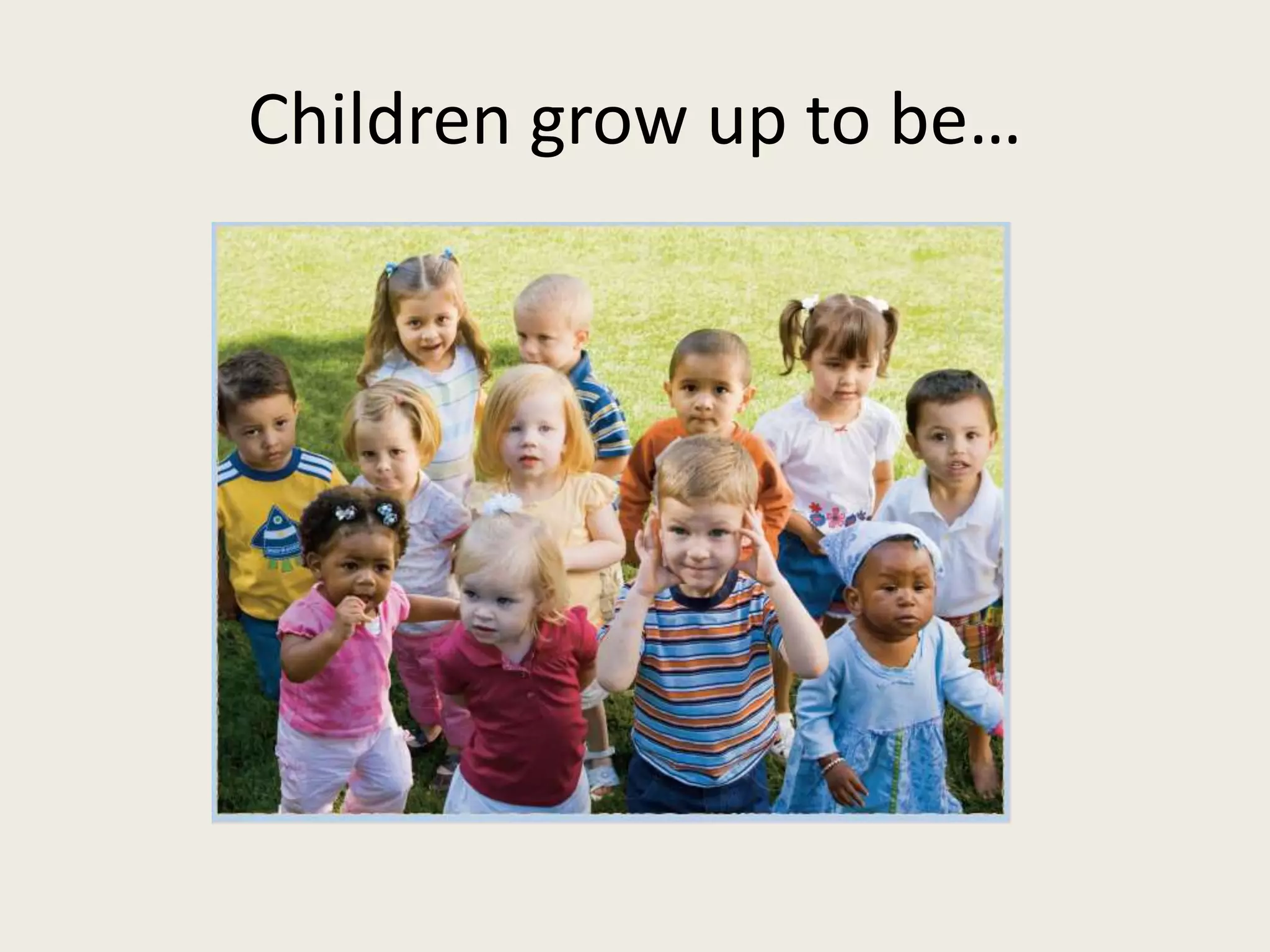 Children grow up to be…
 