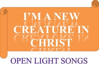 I’M A NEW
CREATURE IN
CHRIST
 
