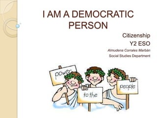 I AM A DEMOCRATIC
PERSON
Citizenship
Y2 ESO
Almudena Corrales Marbán
Social Studies Department

 